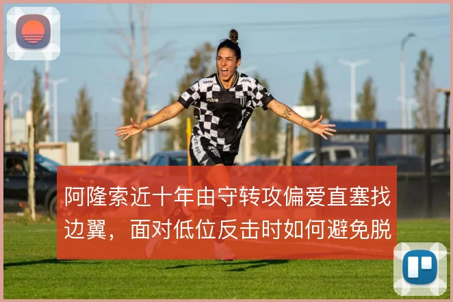 阿隆索近十年由守转攻偏爱直塞找边翼，面对低位反击时如何避免脱节