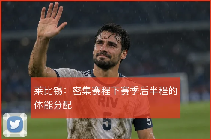 莱比锡：密集赛程下赛季后半程的体能分配