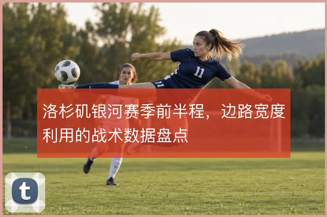 洛杉矶银河赛季前半程，边路宽度利用的战术数据盘点