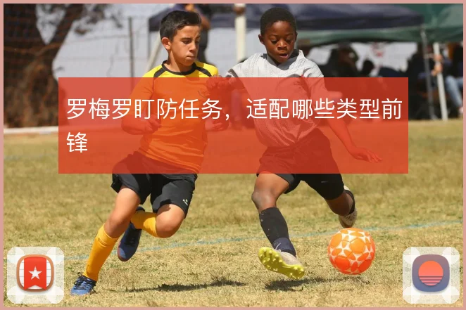 罗梅罗盯防任务，适配哪些类型前锋