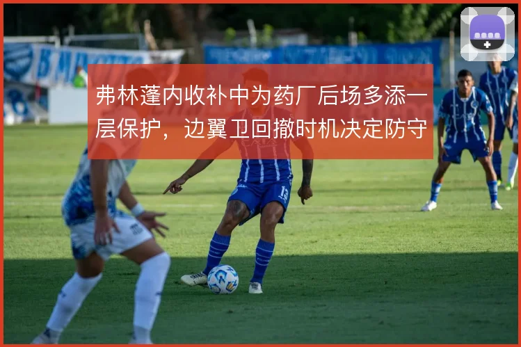 弗林蓬内收补中为药厂后场多添一层保护，边翼卫回撤时机决定防守厚度