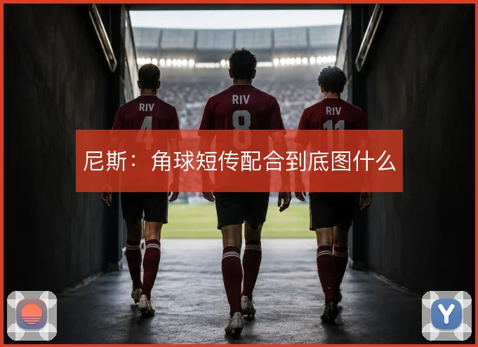 尼斯：角球短传配合到底图什么