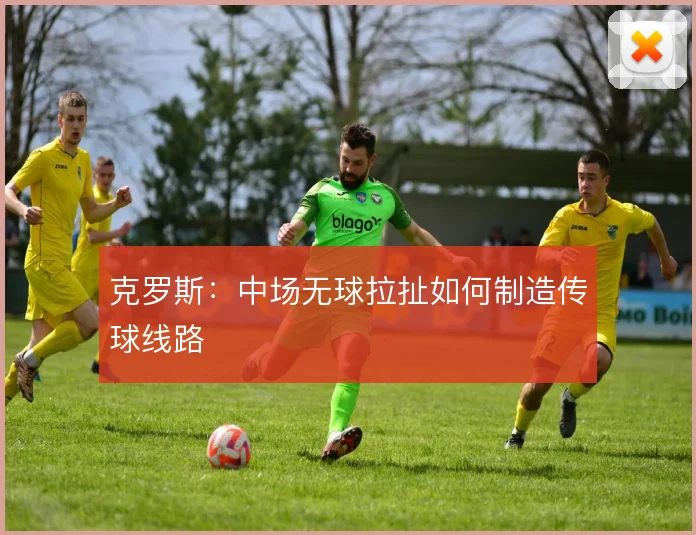 克罗斯：中场无球拉扯如何制造传球线路