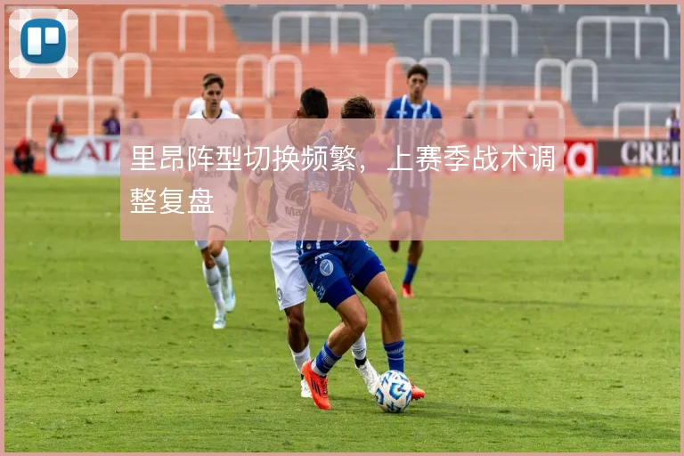 里昂阵型切换频繁，上赛季战术调整复盘