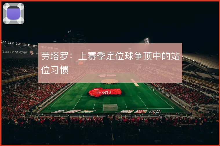 劳塔罗：上赛季定位球争顶中的站位习惯
