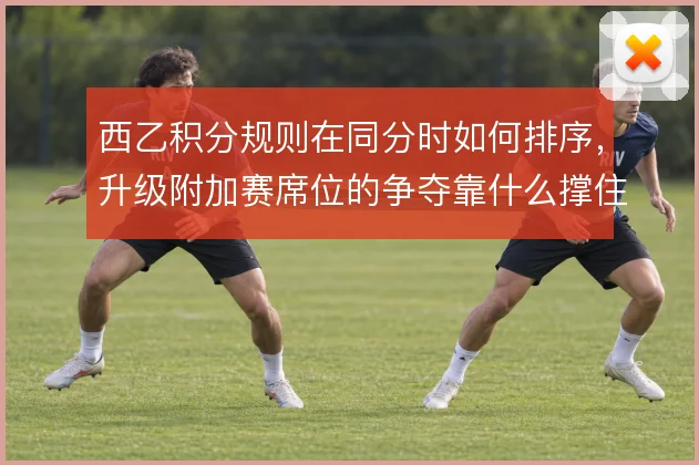 西乙积分规则在同分时如何排序，升级附加赛席位的争夺靠什么撑住
