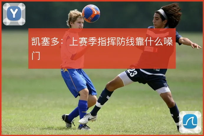 凯塞多：上赛季指挥防线靠什么嗓门