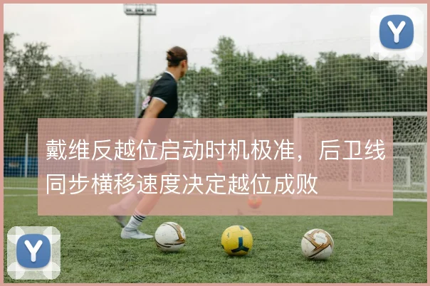 戴维反越位启动时机极准，后卫线同步横移速度决定越位成败