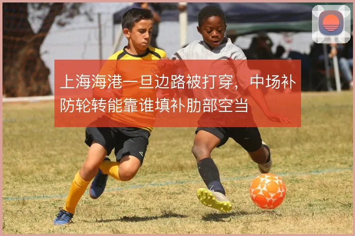 上海海港一旦边路被打穿，中场补防轮转能靠谁填补肋部空当