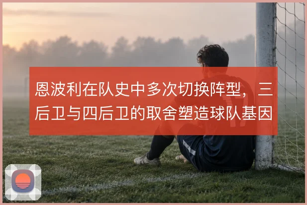恩波利在队史中多次切换阵型,三后卫与四后卫的取舍塑造球队基因