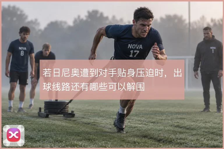 若日尼奥遭到对手贴身压迫时，出球线路还有哪些可以解围