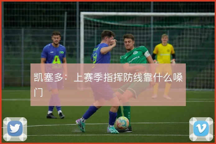 凯塞多：上赛季指挥防线靠什么嗓门