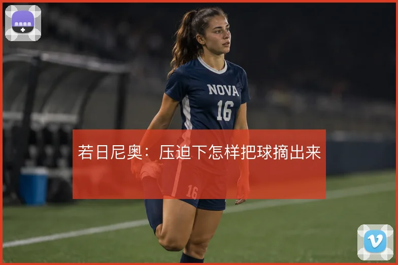 若日尼奥：压迫下怎样把球摘出来