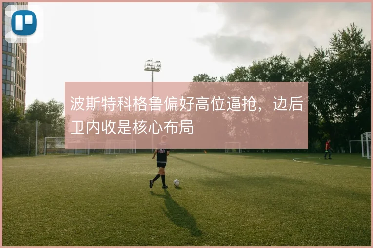 波斯特科格鲁偏好高位逼抢，边后卫内收是核心布局