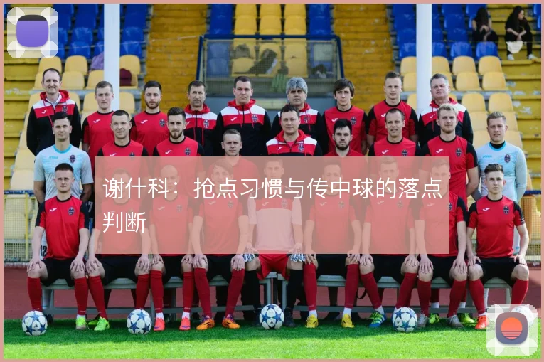 谢什科：抢点习惯与传中球的落点判断
