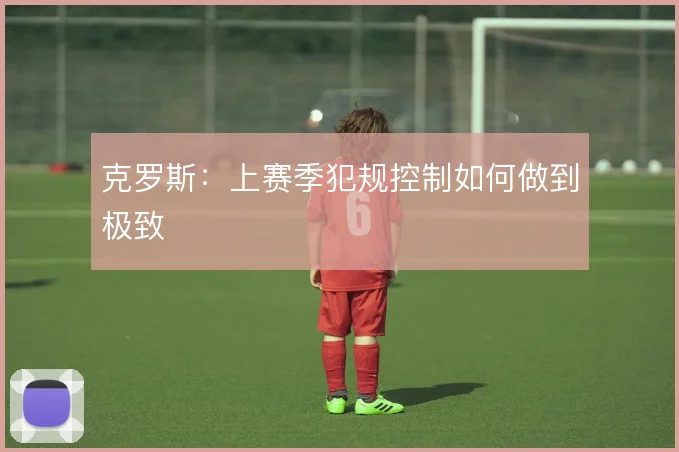 克罗斯：上赛季犯规控制如何做到极致