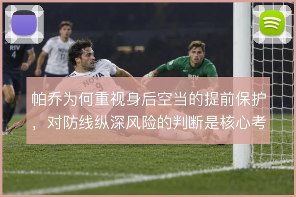 帕乔为何重视身后空当的提前保护，对防线纵深风险的判断是核心考量