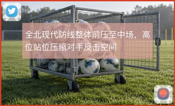 全北现代防线整体前压至中场，高位站位压缩对手反击空间