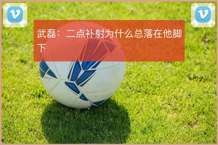 武磊：二点补射为什么总落在他脚下