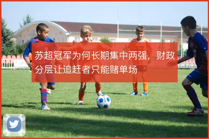 苏超冠军为何长期集中两强，财政分层让追赶者只能赌单场