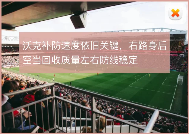 沃克补防速度依旧关键，右路身后空当回收质量左右防线稳定