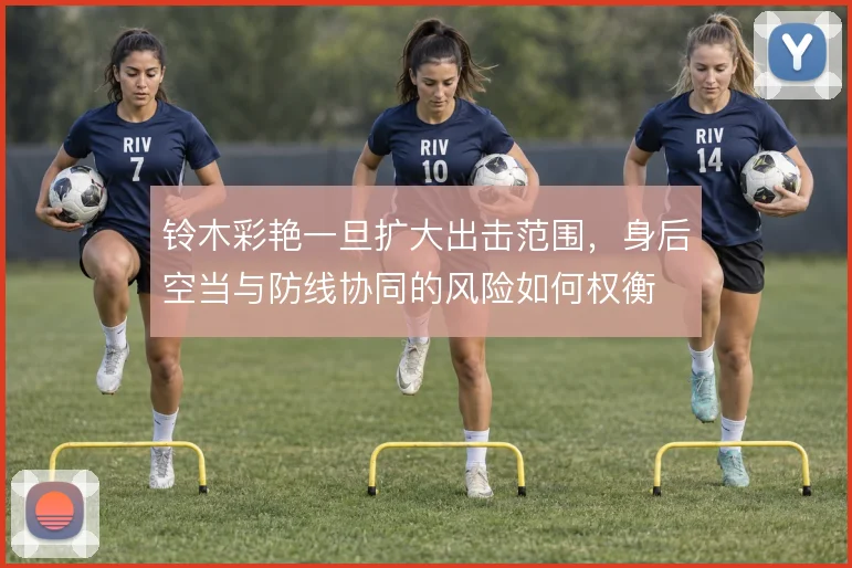 铃木彩艳一旦扩大出击范围，身后空当与防线协同的风险如何权衡