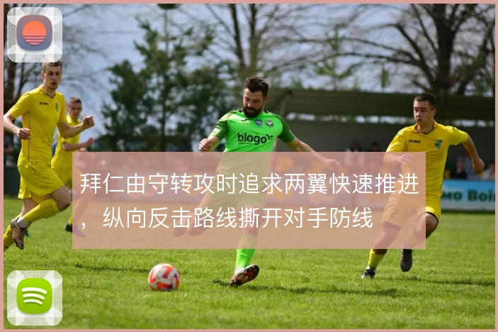 拜仁由守转攻时追求两翼快速推进，纵向反击路线撕开对手防线