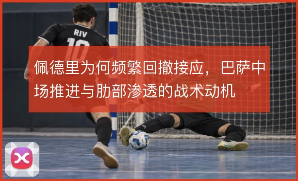 佩德里为何频繁回撤接应，巴萨中场推进与肋部渗透的战术动机