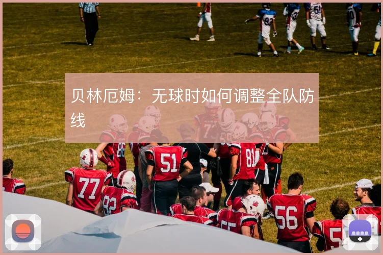 贝林厄姆：无球时如何调整全队防线
