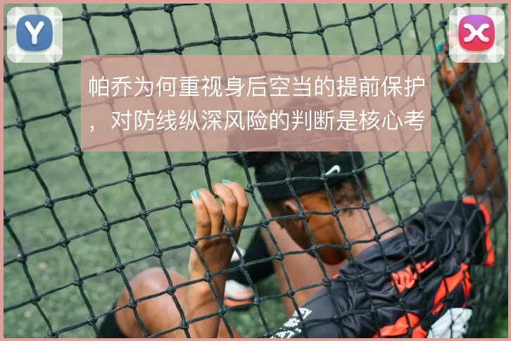 帕乔为何重视身后空当的提前保护，对防线纵深风险的判断是核心考量