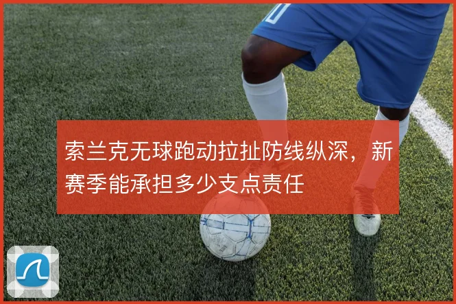 索兰克无球跑动拉扯防线纵深，新赛季能承担多少支点责任