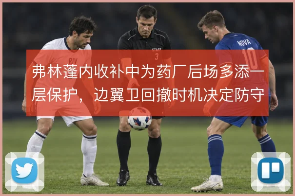 弗林蓬内收补中为药厂后场多添一层保护，边翼卫回撤时机决定防守厚度