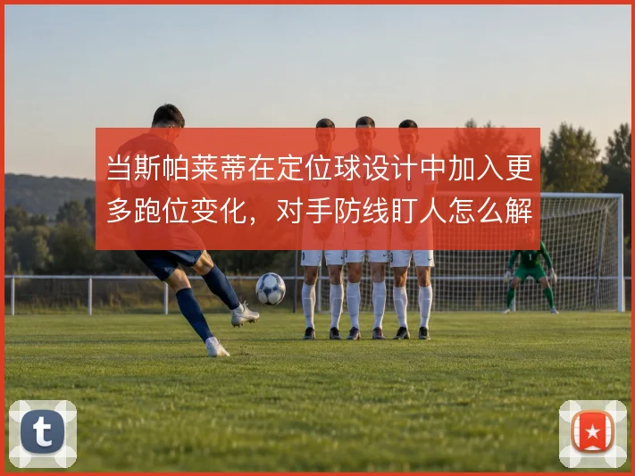 当斯帕莱蒂在定位球设计中加入更多跑位变化，对手防线盯人怎么解