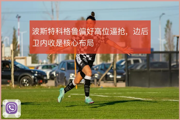 波斯特科格鲁偏好高位逼抢，边后卫内收是核心布局