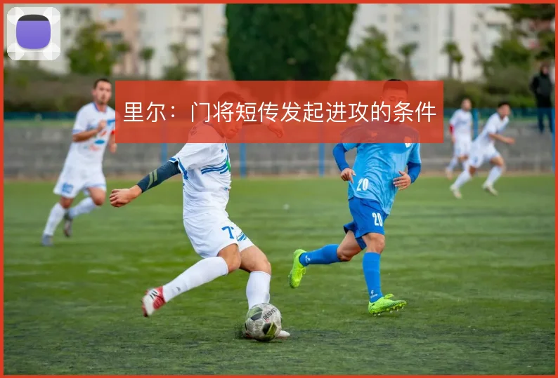 里尔：门将短传发起进攻的条件