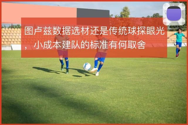 图卢兹数据选材还是传统球探眼光，小成本建队的标准有何取舍