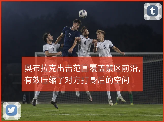 奥布拉克出击范围覆盖禁区前沿，有效压缩了对方打身后的空间