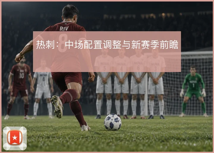热刺：中场配置调整与新赛季前瞻