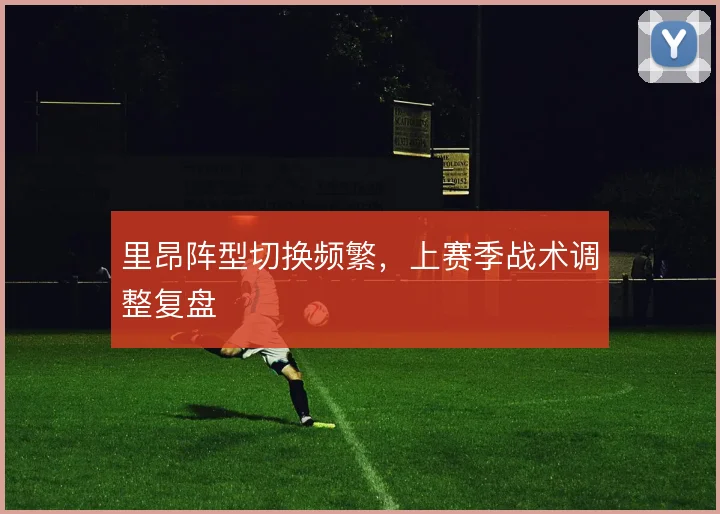 里昂阵型切换频繁,上赛季战术调整复盘