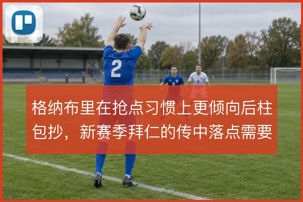 格纳布里在抢点习惯上更倾向后柱包抄，新赛季拜仁的传中落点需要匹配
