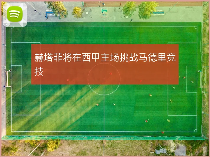 赫塔菲将在西甲主场挑战马德里竞技