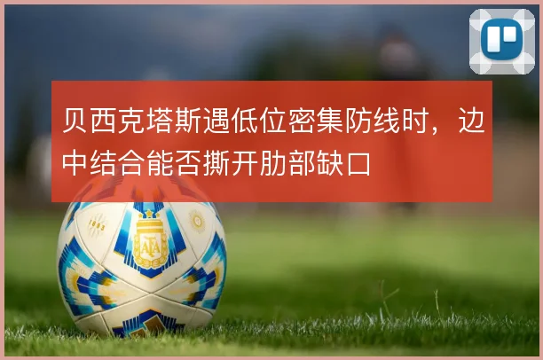 贝西克塔斯遇低位密集防线时，边中结合能否撕开肋部缺口