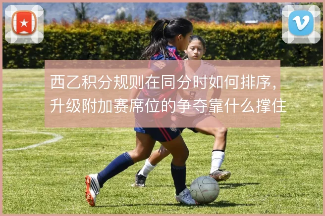 西乙积分规则在同分时如何排序,升级附加赛席位的争夺靠什么撑住
