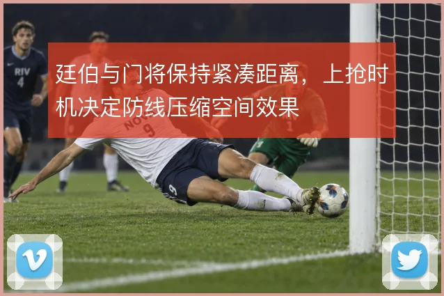 廷伯与门将保持紧凑距离，上抢时机决定防线压缩空间效果