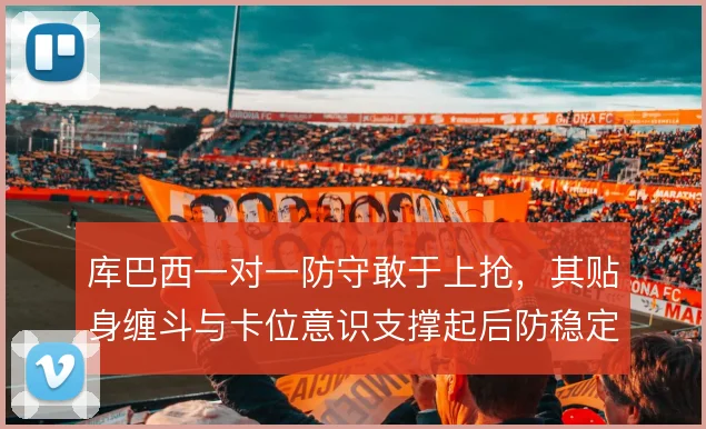 库巴西一对一防守敢于上抢，其贴身缠斗与卡位意识支撑起后防稳定性