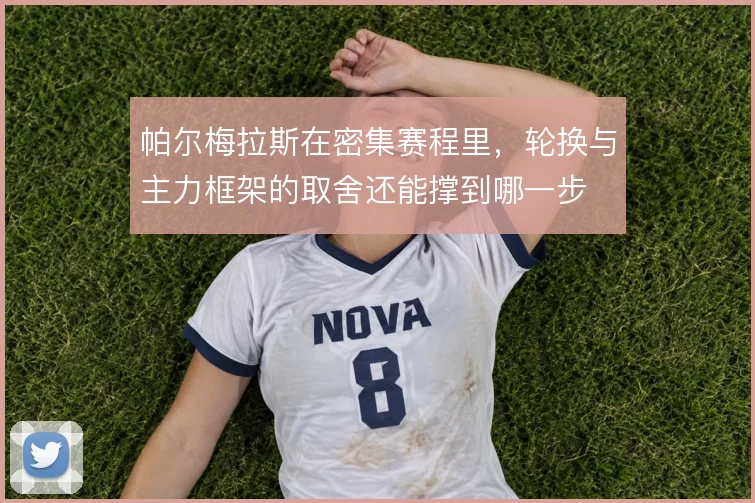 帕尔梅拉斯在密集赛程里，轮换与主力框架的取舍还能撑到哪一步