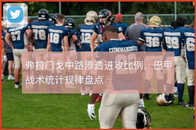 弗拉门戈中路渗透进攻比例,巴甲战术统计规律盘点