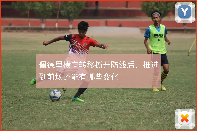 佩德里横向转移撕开防线后，推进到前场还能有哪些变化