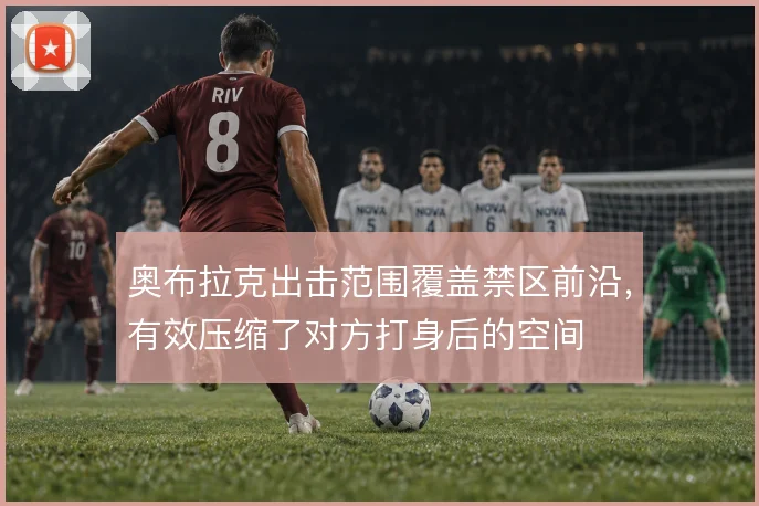 奥布拉克出击范围覆盖禁区前沿，有效压缩了对方打身后的空间