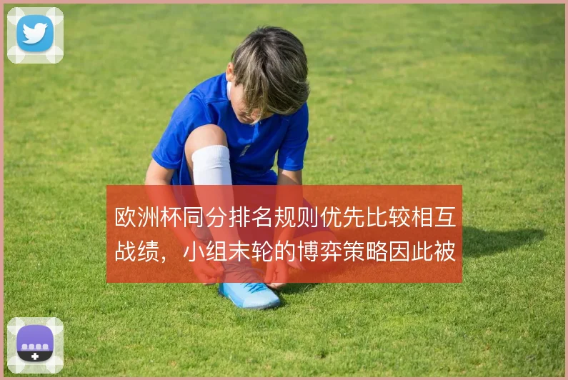 欧洲杯同分排名规则优先比较相互战绩，小组末轮的博弈策略因此被重新计算